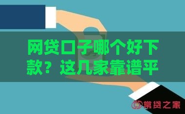 网贷口子哪个好下款？这几家靠谱平台值得推荐！