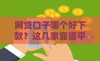 网贷口子哪个好下款？这几家靠谱平台值得推荐！
