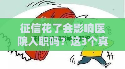 征信花了会影响医院入职吗？这3个真相你必须知道！
