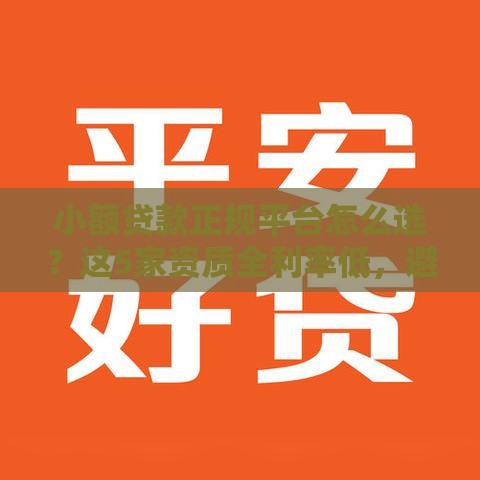 小额贷款正规平台怎么选？这5家资质全利率低，避坑指南快收藏！