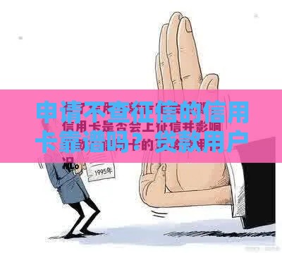 申请不查征信的信用卡靠谱吗？贷款用户必看5大真相