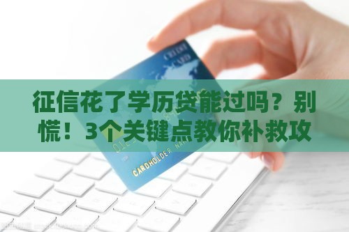 征信花了学历贷能过吗?别慌!3个关键点教你补救攻略 征信花了学历贷能过吗?别慌!3个关键点教你补救攻略