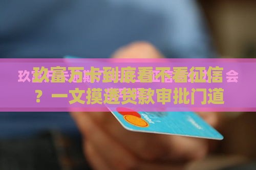 玖富万卡到底看不看征信？一文摸透贷款审批门道