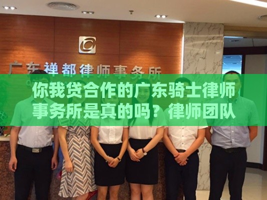 你我贷合作的广东骑士律师事务所是真的吗？律师团队靠谱吗