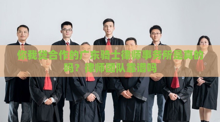 你我贷合作的广东骑士律师事务所是真的吗？律师团队靠谱吗