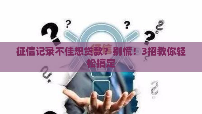 征信记录不佳想贷款？别慌！3招教你轻松搞定
