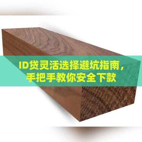 ID贷灵活选择避坑指南，手把手教你安全下款