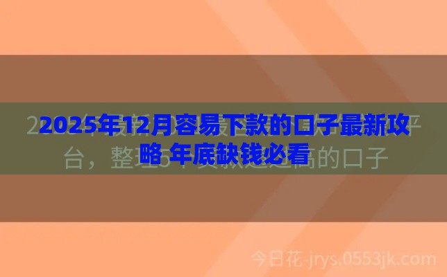 2025年12月容易下款的口子最新攻略 年底缺钱必看