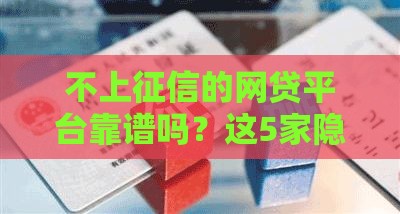 不上征信的网贷平台靠谱吗？这5家隐藏选择悄悄告诉你