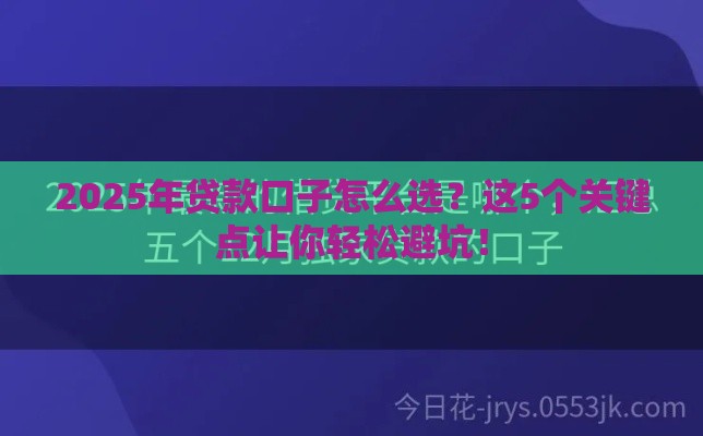 2025年贷款口子怎么选？这5个关键点让你轻松避坑！