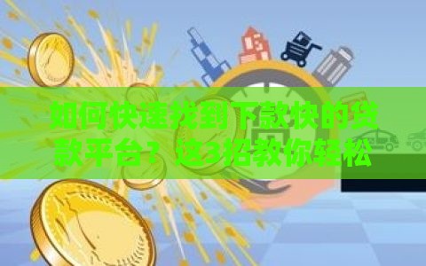 如何快速找到下款快的贷款平台？这3招教你轻松辨别！