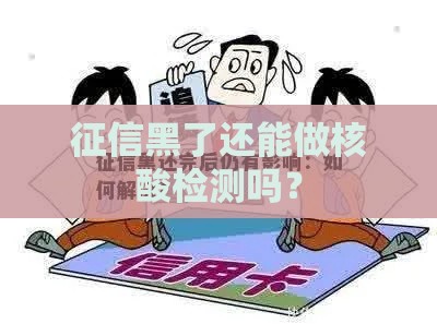 征信黑了还能做核酸检测吗? 征信黑了还能做核酸检测吗?