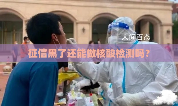 征信黑了还能做核酸检测吗? 征信黑了还能做核酸检测吗?