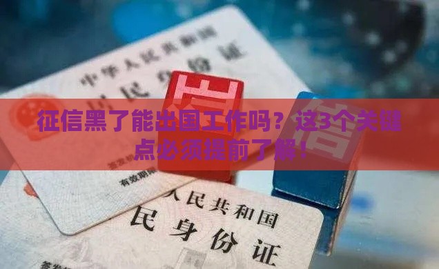 征信黑了能出国工作吗？这3个关键点必须提前了解！