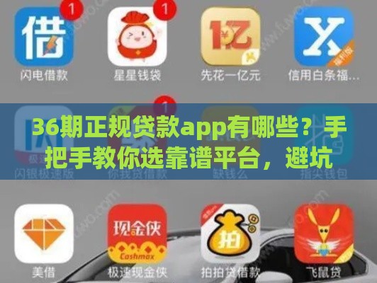 36期正规贷款app有哪些？手把手教你选靠谱平台，避坑指南速看！