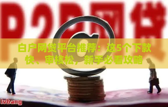 白户网贷平台推荐：这5个下款快、审核松，新手必看攻略