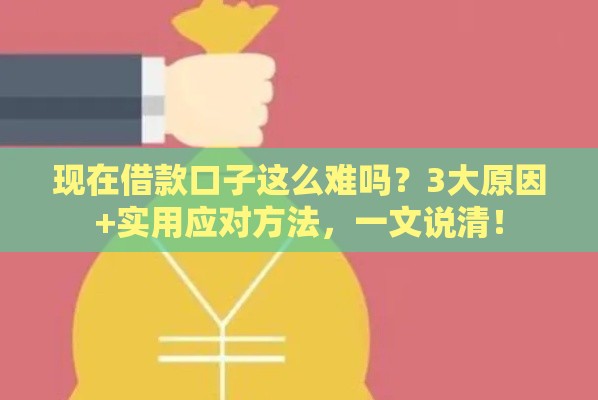 现在借款口子这么难吗？3大原因+实用应对方法，一文说清！