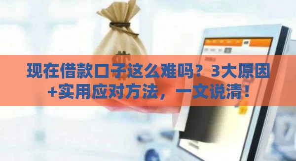 现在借款口子这么难吗？3大原因+实用应对方法，一文说清！