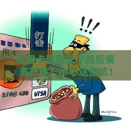 信用卡逾期三个月后果多严重？小心这些坑！