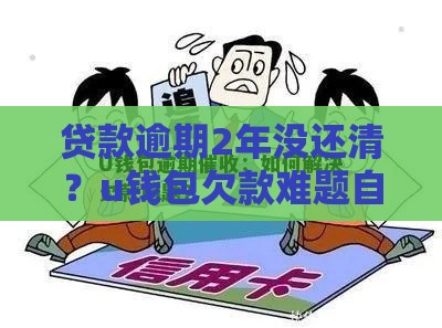 贷款逾期2年没还清？u钱包欠款难题自救指南