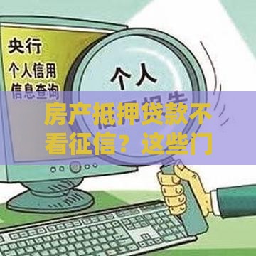 房产抵押贷款不看征信？这些门道得知道