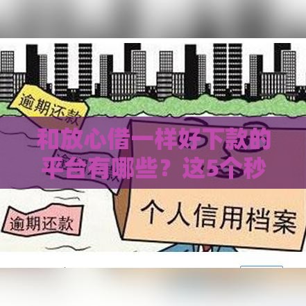 和放心借一样好下款的平台有哪些？这5个秒批口子，不查征信也能轻松下款！