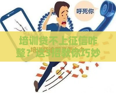 培训贷不上征信咋整？这3招教你巧妙化解难题！