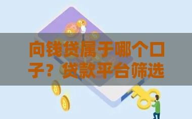 向钱贷属于哪个口子？贷款平台筛选指南看这篇就够了