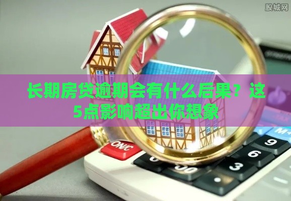 长期房贷逾期会有什么后果？这5点影响超出你想象