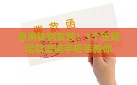 急用钱别发愁！3个正规借款渠道手把手教你