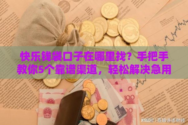 快乐钱袋口子在哪里找？手把手教你5个靠谱渠道，轻松解决急用钱难题