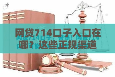 网贷714口子入口在哪？这些正规渠道要记牢！