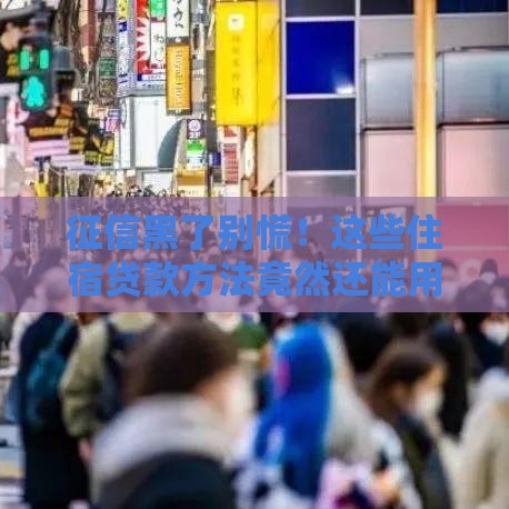 征信黑了别慌！这些住宿贷款方法竟然还能用？