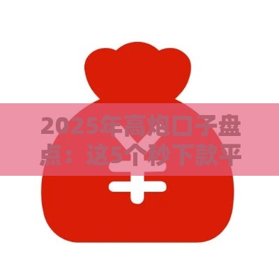 2025年高炮口子盘点：这5个秒下款平台靠谱吗？