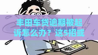 丰田车贷逾期被起诉怎么办？这5招或许能帮你！