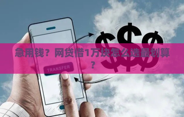 急用钱？网贷借1万块怎么选最划算？