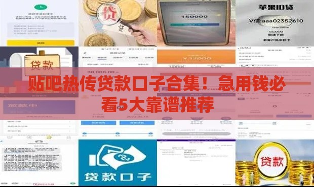 贴吧热传贷款口子合集！急用钱必看5大靠谱推荐