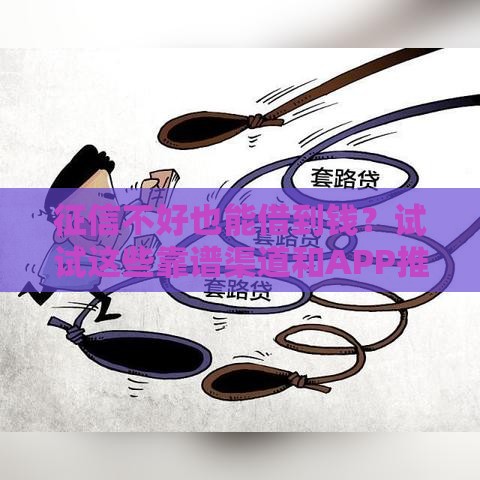 征信不好也能借到钱？试试这些靠谱渠道和APP推荐！