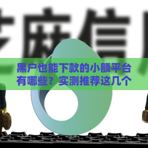 黑户也能下款的小额平台有哪些？实测推荐这几个靠谱渠道
