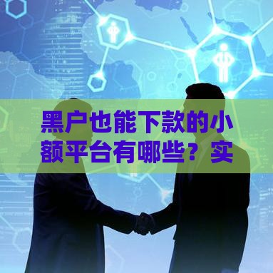 黑户也能下款的小额平台有哪些？实测推荐这几个靠谱渠道