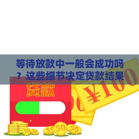 等待放款中一般会成功吗？这些细节决定贷款结果！