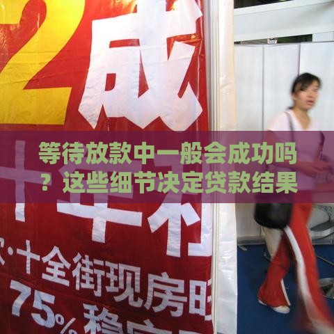等待放款中一般会成功吗？这些细节决定贷款结果！