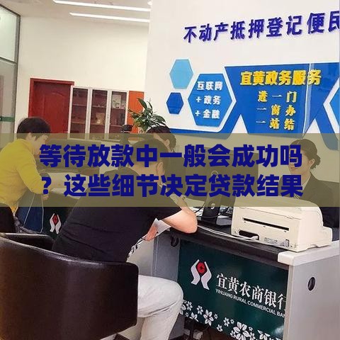 等待放款中一般会成功吗？这些细节决定贷款结果！