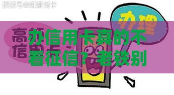 办信用卡真的不看征信？老铁别被忽悠！正确操作看这里