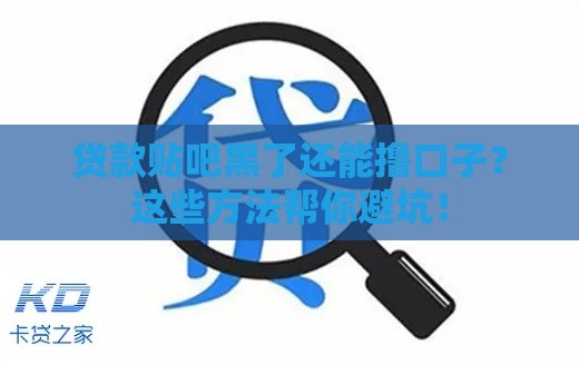 贷款贴吧黑了还能撸口子？这些方法帮你避坑！