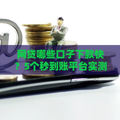 网贷哪些口子下款快？5个秒到账平台实测！