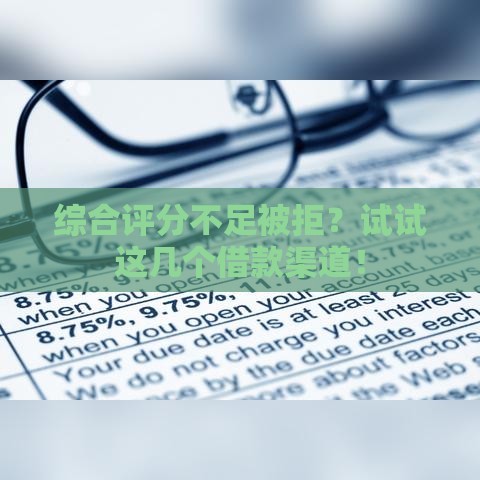 综合评分不足被拒？试试这几个借款渠道！