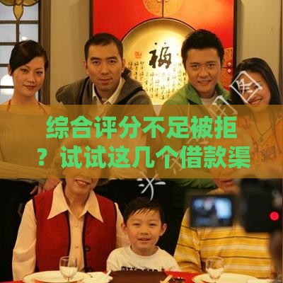 综合评分不足被拒？试试这几个借款渠道！