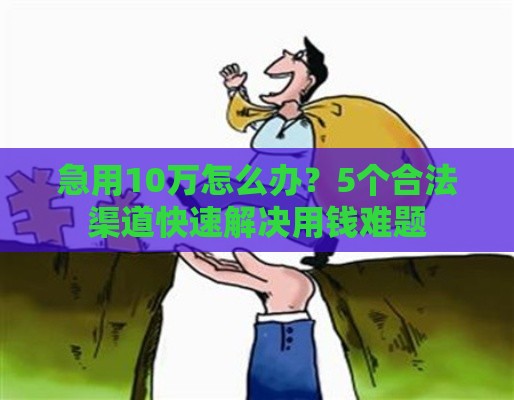 急用10万怎么办？5个合法渠道快速解决用钱难题
