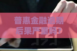 普惠金融逾期后果严重吗？这3个影响你一定要知道！
